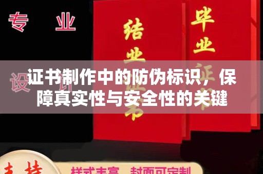 盐亭证书制作中的防伪标识，保障真实性与安全性的关键